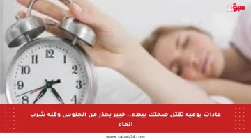 عادات يومية تقتل صحتك ببطء.. خبير يحذر من الجلوس وقلة شرب الماء
